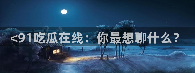 吃瓜群众中的瓜指的是:<91吃瓜在线:你最想聊什么?