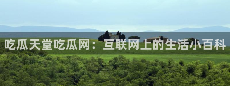 51吃瓜全网更新最快:吃瓜天堂吃瓜网:互联网上的生活小百科