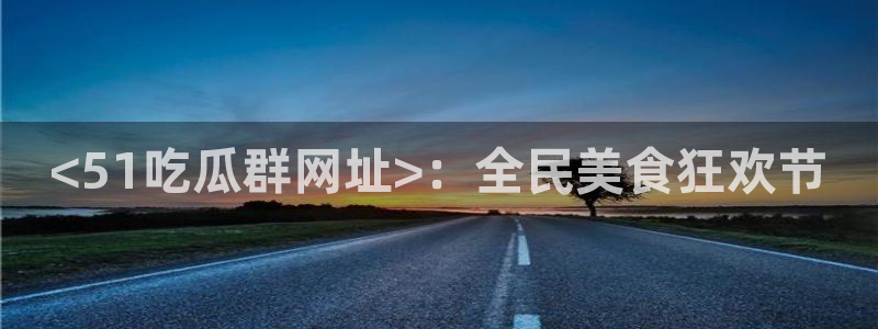 51吃瓜网小鹿酱:<51吃瓜群网址>:全民美食狂欢节