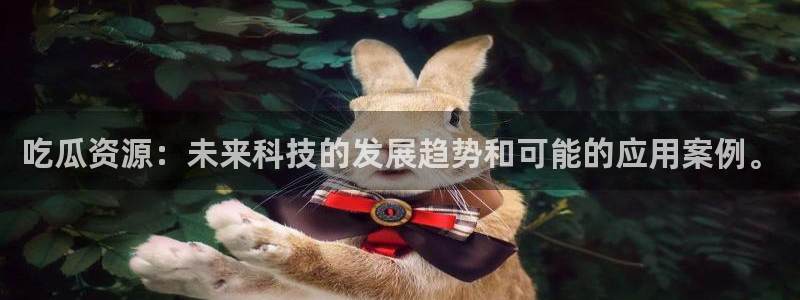 吃瓜下载:吃瓜资源:未来科技的发展趋势和可能的应用案例。