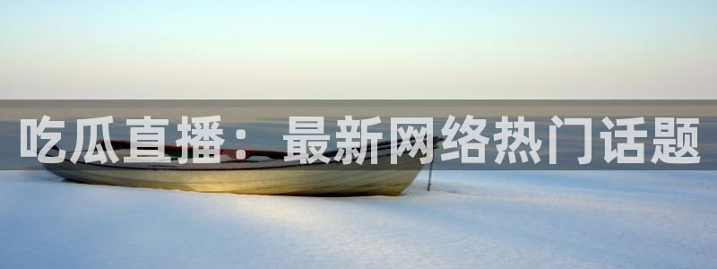 51热门大瓜今日吃瓜:吃瓜直播:最新网络热门话题