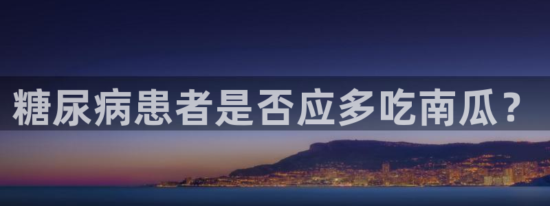 51吃瓜网ccgg:糖尿病患者是否应多吃南瓜?