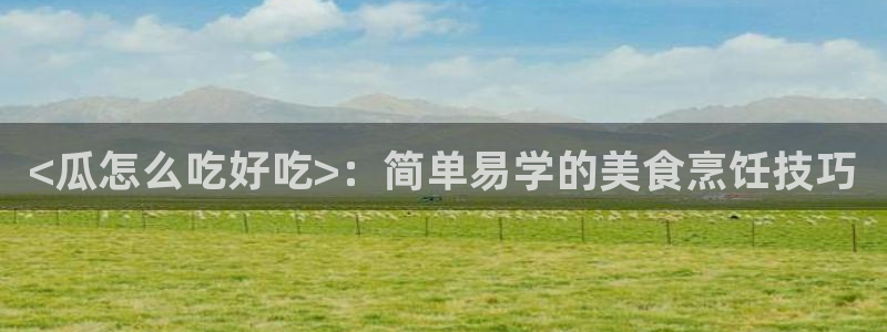 www.黑料:<瓜怎么吃好吃>:简单易学的美食烹饪技巧