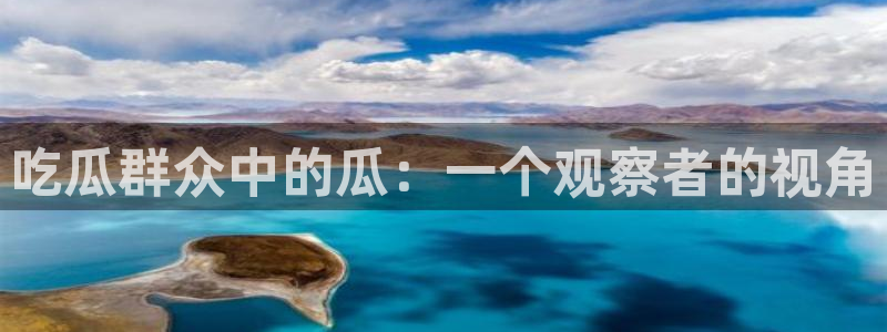 ccgg.ct今日吃瓜:吃瓜群众中的瓜:一个观察者的视角